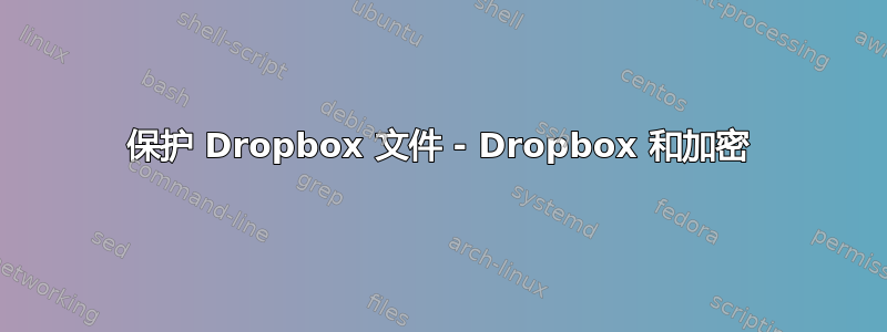 保护 Dropbox 文件 - Dropbox 和加密