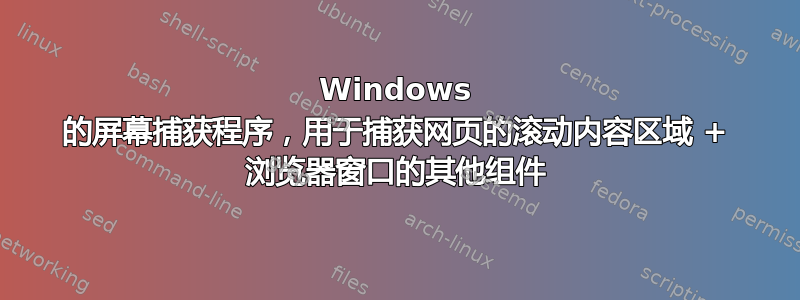 Windows 的屏幕捕获程序，用于捕获网页的滚动内容区域 + 浏览器窗口的其他组件