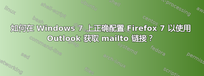 如何在 Windows 7 上正确配置 Firefox 7 以使用 Outlook 获取 mailto 链接？