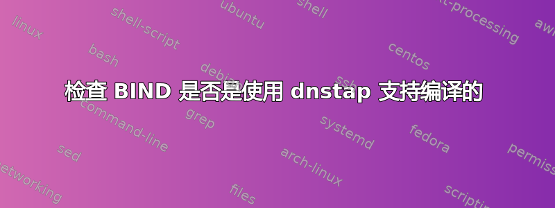 检查 BIND 是否是使用 dnstap 支持编译的