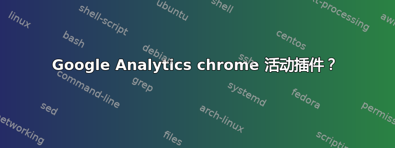 Google Analytics chrome 活动插件？