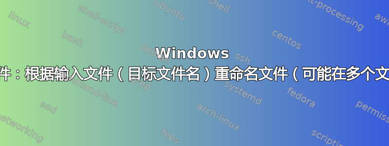 Windows 批处理文件：根据输入文件（目标文件名）重命名文件（可能在多个文件夹中）