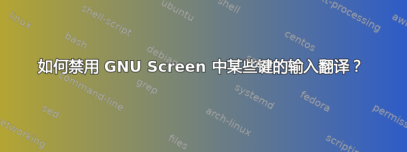 如何禁用 GNU Screen 中某些键的输入翻译？