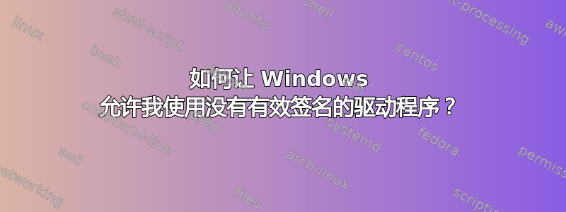 如何让 Windows 允许我使用没有有效签名的驱动程序？