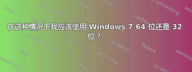 在这种情况下我应该使用 Windows 7 64 位还是 32 位？