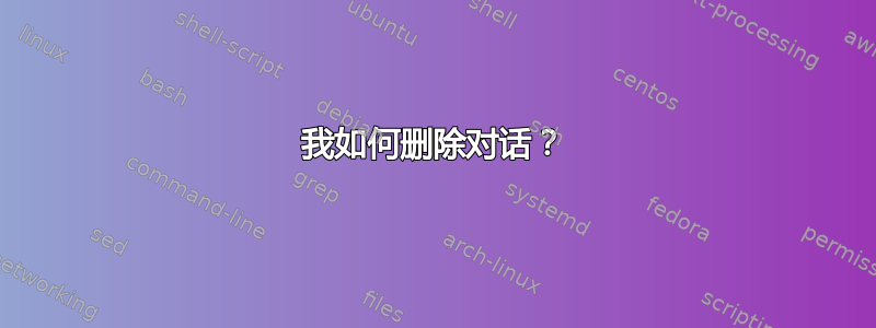 我如何删除对话？