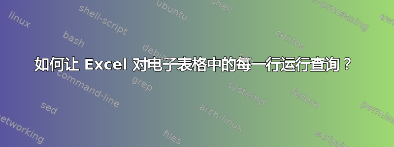 如何让 Excel 对电子表格中的每一行运行查询？