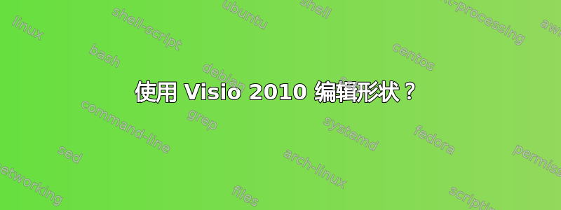 使用 Visio 2010 编辑形状？