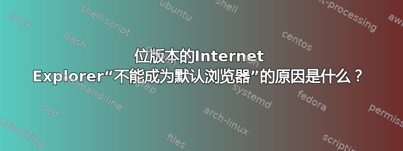 64位版本的Internet Explorer“不能成为默认浏览器”的原因是什么？