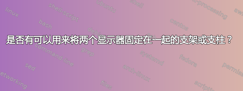 是否有可以用来将两个显示器固定在一起的支架或支柱？