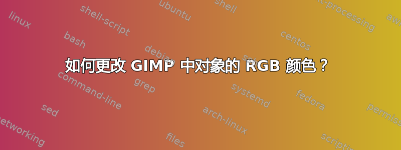 如何更改 GIMP 中对象的 RGB 颜色？