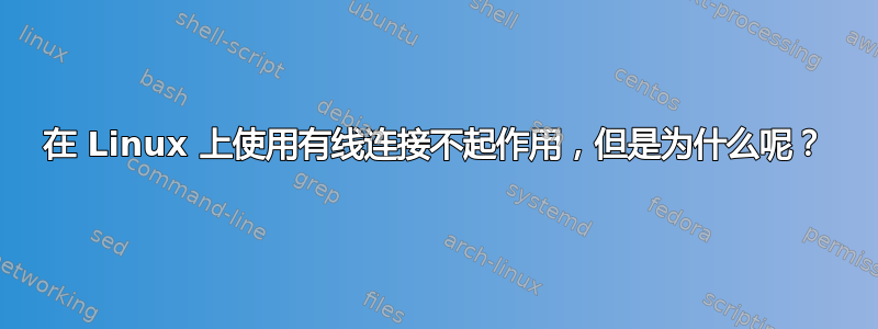 在 Linux 上使用有线连接不起作用，但是为什么呢？