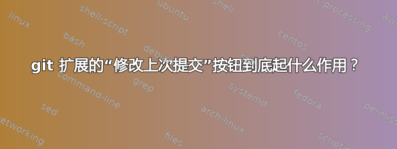 git 扩展的“修改上次提交”按钮到底起什么作用？