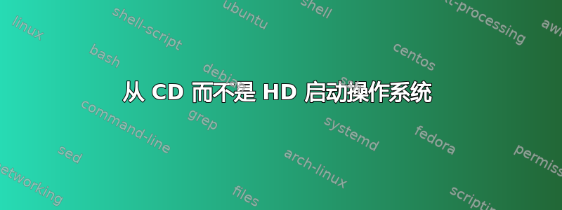 从 CD 而不是 HD 启动操作系统