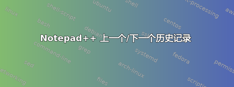 Notepad++ 上一个/下一个历史记录