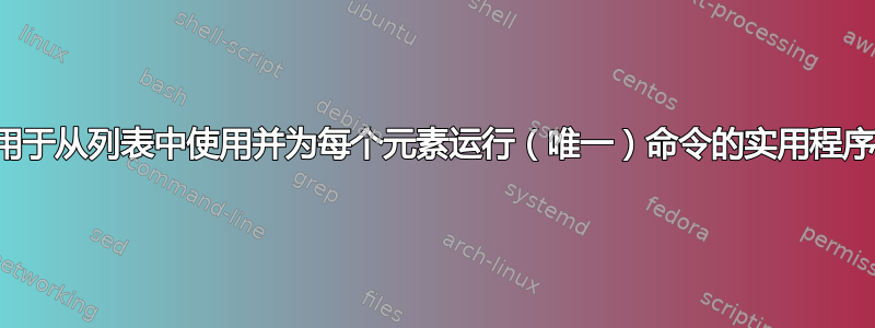 用于从列表中使用并为每个元素运行（唯一）命令的实用程序