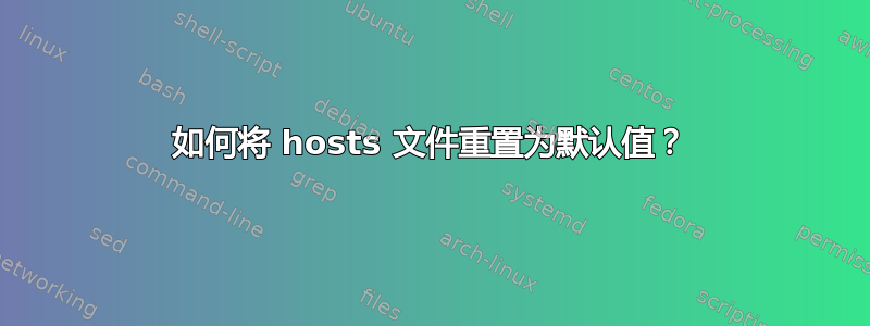 如何将 hosts 文件重置为默认值？