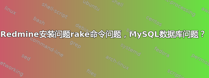 Redmine安装问题rake命令问题，MySQL数据库问题？