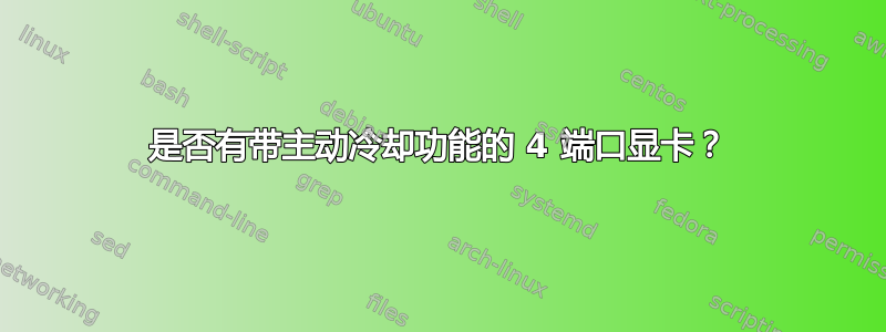 是否有带主动冷却功能的 4 端口显卡？