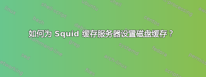 如何为 Squid 缓存服务器设置磁盘缓存？