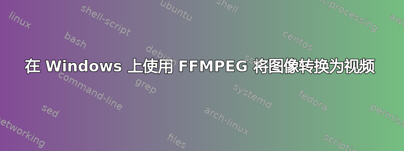 在 Windows 上使用 FFMPEG 将图像转换为视频