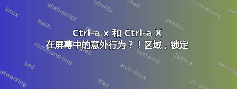 Ctrl-a x 和 Ctrl-a X 在屏幕中的意外行为？！区域，锁定