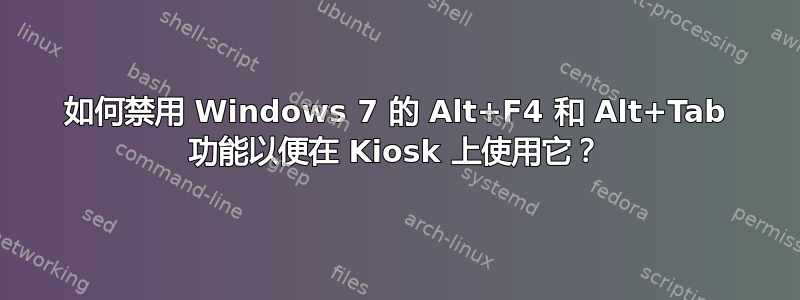 如何禁用 Windows 7 的 Alt+F4 和 Alt+Tab 功能以便在 Kiosk 上使用它？