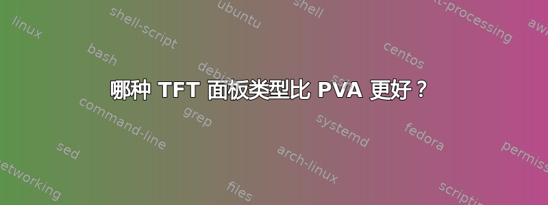 哪种 TFT 面板类型比 PVA 更好？