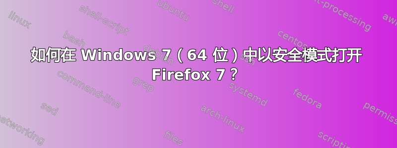 如何在 Windows 7（64 位）中以安全模式打开 Firefox 7？