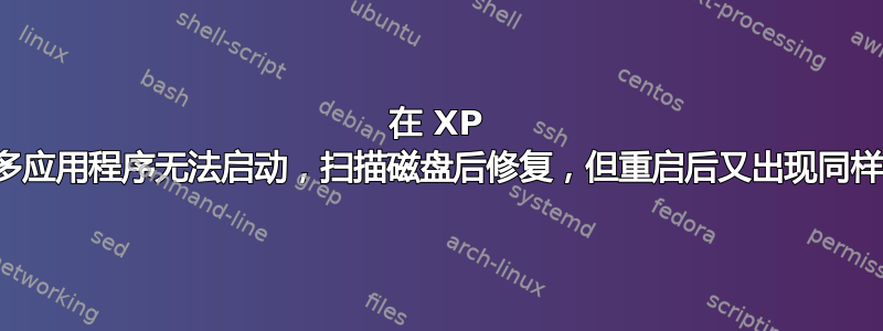 在 XP 上，许多应用程序无法启动，扫描磁盘后修复，但重启后又出现同样的问题