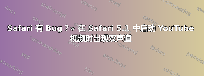 Safari 有 Bug？» 在 Safari 5.1 中启动 YouTube 视频时出现双声道