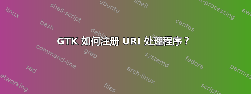 GTK 如何注册 URI 处理程序？