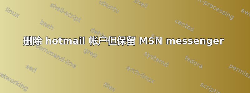 删除 hotmail 帐户但保留 MSN messenger