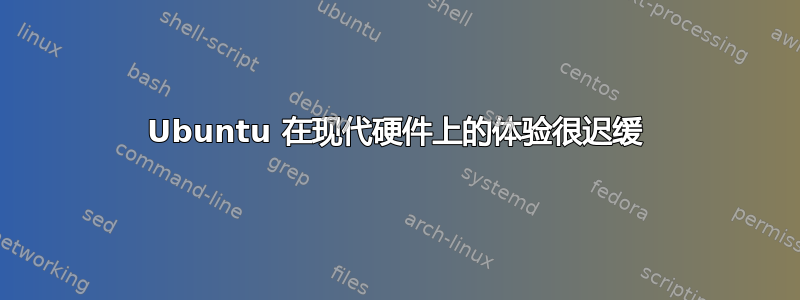 Ubuntu 在现代硬件上的体验很迟缓