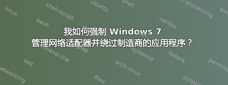 我如何强制 Windows 7 管理网络适配器并绕过制造商的应用程序？