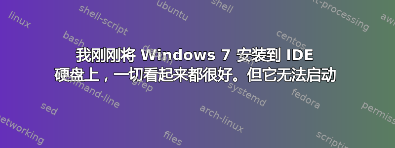 我刚刚将 Windows 7 安装到 IDE 硬盘上，一切看起来都很好。但它无法启动