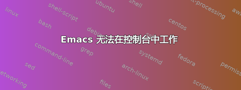 Emacs 无法在控制台中工作