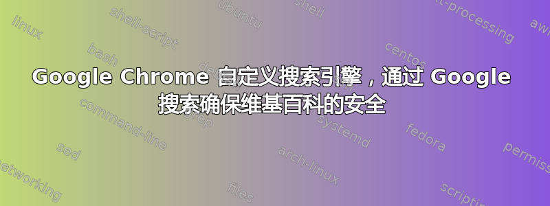 Google Chrome 自定义搜索引擎，通过 Google 搜索确保维基百科的安全