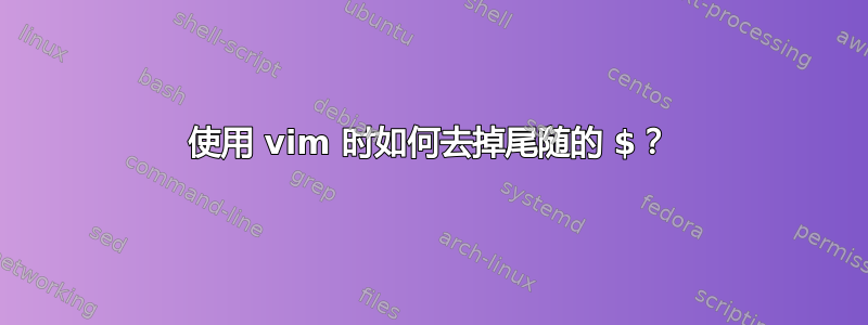 使用 vim 时如何去掉尾随的 $？