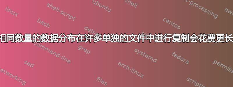 为什么将相同数量的数据分布在许多单独的文件中进行复制会花费更长的时间？