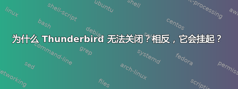 为什么 Thunderbird 无法关闭？相反，它会挂起？