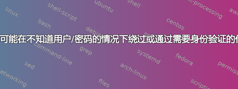 是否有可能在不知道用户/密码的情况下绕过或通过需要身份验证的代理？