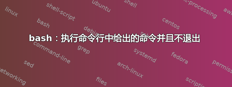 bash：执行命令行中给出的命令并且不退出