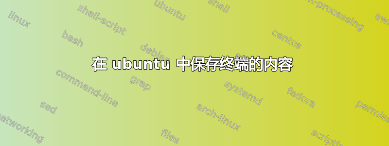 在 ubuntu 中保存终端的内容