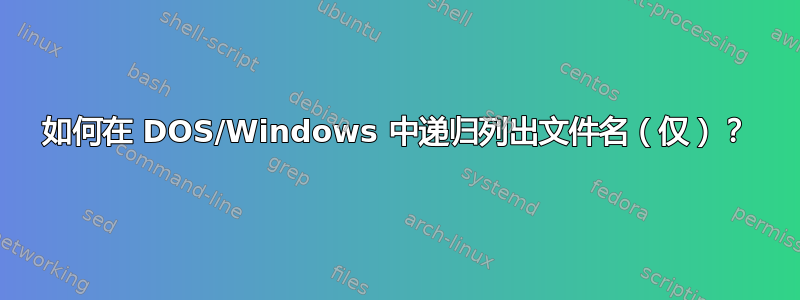 如何在 DOS/Windows 中递归列出文件名（仅）？