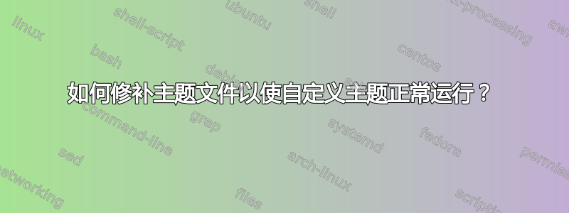 如何修补主题文件以使自定义主题正常运行？