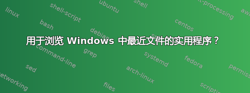 用于浏览 Windows 中最近文件的实用程序？