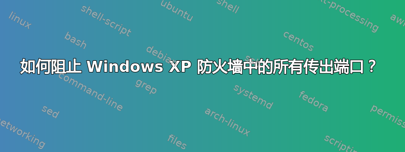 如何阻止 Windows XP 防火墙中的所有传出端口？