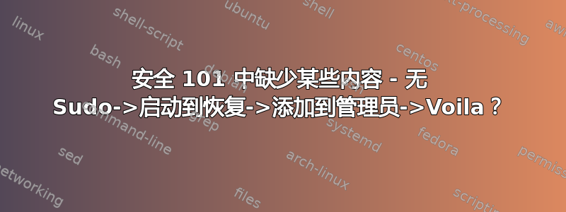 安全 101 中缺少某些内容 - 无 Sudo->启动到恢复->添加到管理员->Voila？