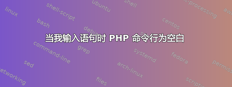 当我输入语句时 PHP 命令行为空白